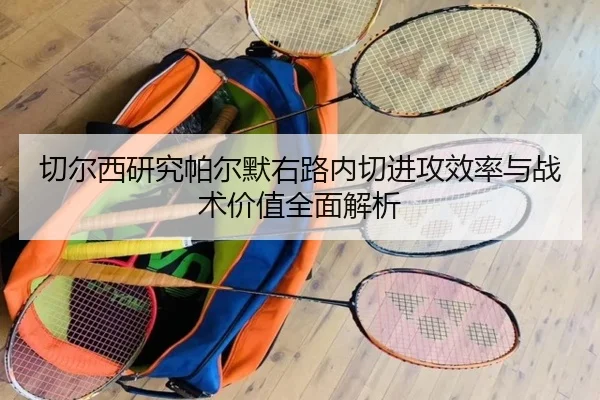 切尔西研究帕尔默右路内切进攻效率与战术价值全面解析