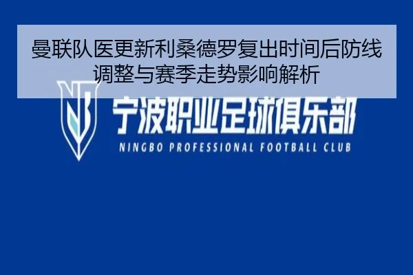 曼联队医更新利桑德罗复出时间后防线调整与赛季走势影响解析