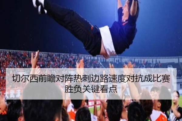 切尔西前瞻对阵热刺边路速度对抗成比赛胜负关键看点