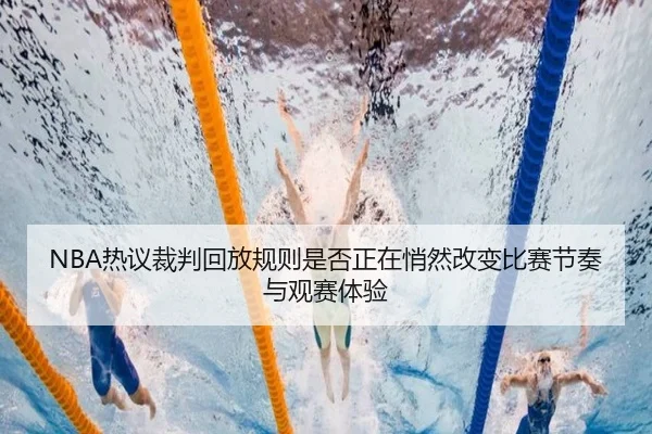 NBA热议裁判回放规则是否正在悄然改变比赛节奏与观赛体验