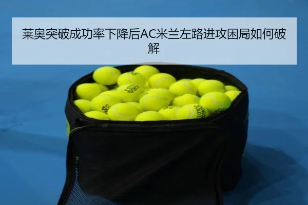 莱奥突破成功率下降后AC米兰左路进攻困局如何破解